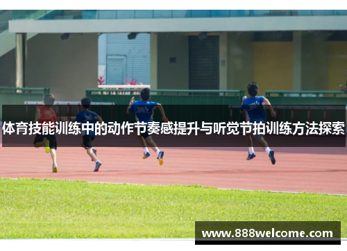 体育技能训练中的动作节奏感提升与听觉节拍训练方法探索